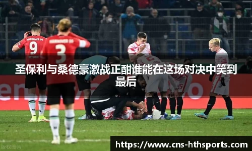 圣保利与桑德豪激战正酣谁能在这场对决中笑到最后