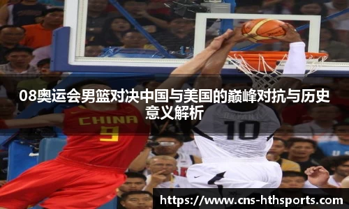 08奥运会男篮对决中国与美国的巅峰对抗与历史意义解析